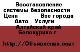 Восстановление системы безопасности › Цена ­ 7 000 - Все города Авто » Услуги   . Алтайский край,Белокуриха г.